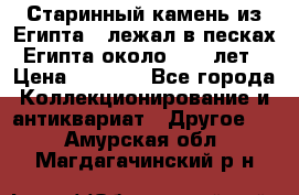 Старинный камень из Египта ( лежал в песках Египта около 1000 лет › Цена ­ 6 500 - Все города Коллекционирование и антиквариат » Другое   . Амурская обл.,Магдагачинский р-н